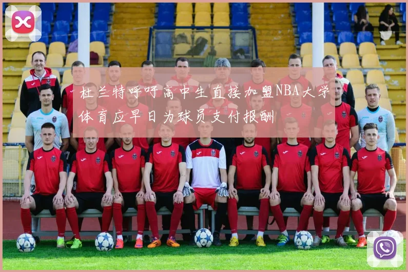 杜兰特呼吁高中生直接加盟NBA大学体育应早日为球员支付报酬